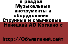  в раздел : Музыкальные инструменты и оборудование » Струнные и смычковые . Ненецкий АО,Коткино с.